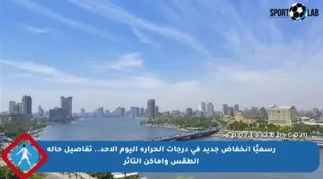 رسميًا انخفاض جديد في درجات الحرارة اليوم الأحد.. تفاصيل حالة الطقس وأماكن التأثر